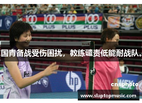 国青备战受伤困扰，教练谴责低能耐战队。