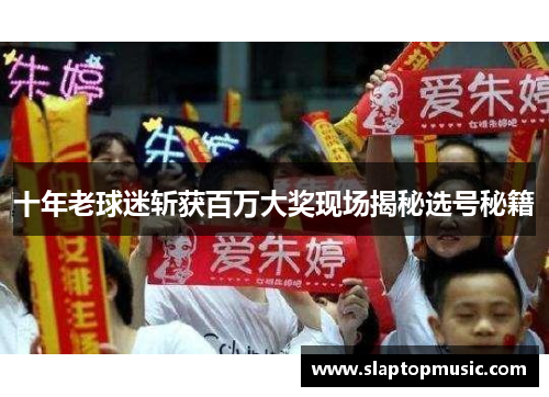 十年老球迷斩获百万大奖现场揭秘选号秘籍
