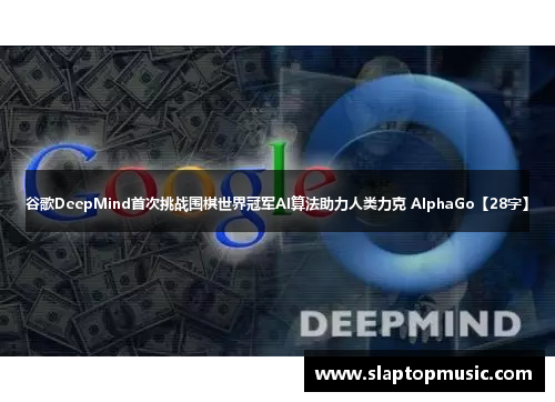 谷歌DeepMind首次挑战围棋世界冠军AI算法助力人类力克 AlphaGo【28字】