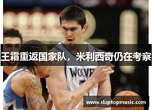 王霜重返国家队，米利西奇仍在考察