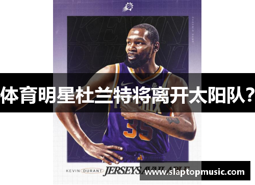 体育明星杜兰特将离开太阳队？