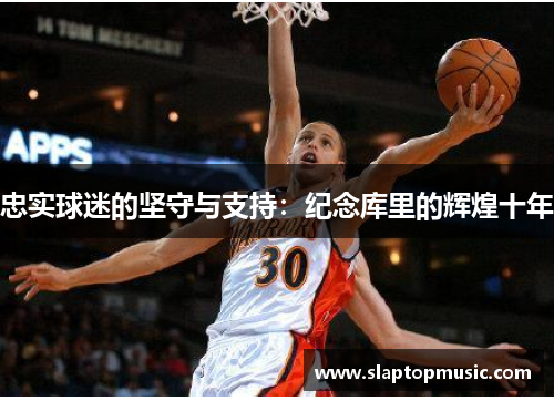忠实球迷的坚守与支持：纪念库里的辉煌十年